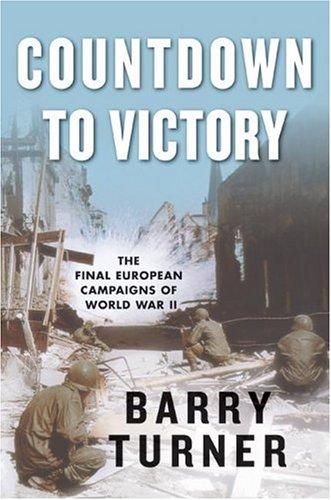 Countdown to Victory: The Final European Campaigns of World War II