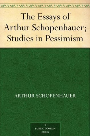 The Essays of Arthur Schopenhauer: Studies in Pessimism