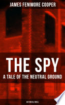 THE SPY - A Tale of the Neutral Ground (Historical Novel): Historical Espionage Novel Set in the Time of the American Revolutionary War