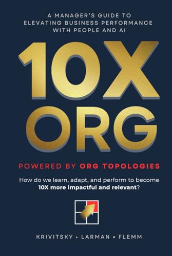 10X ORG - Powered by Org Topologies: A Manager's Guide to Elevating Business Performance with People and AI