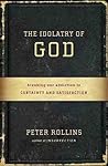 The Idolatry of God: Breaking Our Addiction to Certainty and Satisfaction