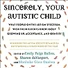 Sincerely, Your Autistic Child: What People on the Autism Spectrum Wish Their Parents Knew About Growing Up, Acceptance, and Identity