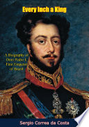 Every Inch a King: A Biography of Dom Pedro I, First Emperor of Brazil