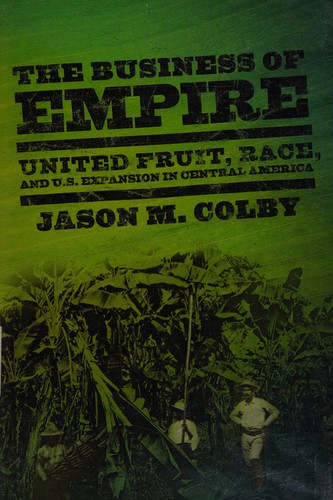 The Business of Empire: United Fruit, Race, and U.S. Expansion in Central America