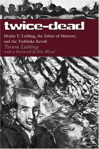 Twice-Dead: Moshe Y. Lubling, the Ethics of Memory, and the Treblinka Revolt