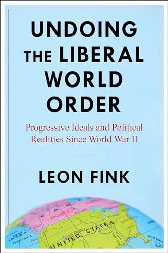 Undoing the Liberal World Order: Progressive Ideals and Political Realities Since World War II