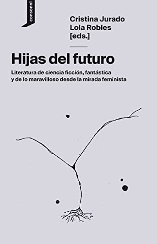 Hijas del futuro: Literatura de ciencia ficcion, fantastica y de lo maravilloso desde la mirada feminista
