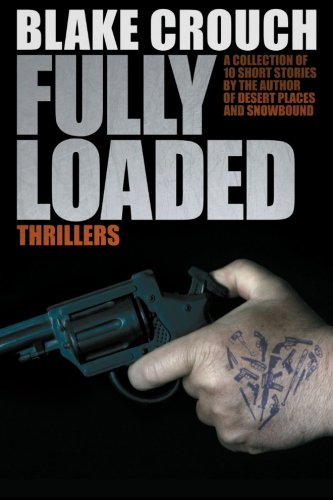 Fully Loaded Thrillers: The Complete and Collected Stories of Blake Crouch