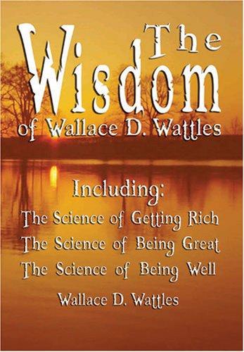 Cover of The Wisdom of Wallace D. Wattles - Including: The Science of Getting Rich, The Science of Being Great & The Science of Being Well